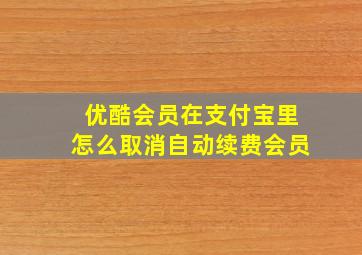 优酷会员在支付宝里怎么取消自动续费会员