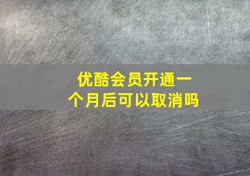 优酷会员开通一个月后可以取消吗