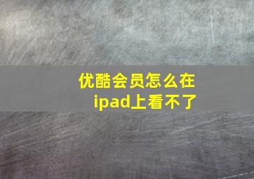 优酷会员怎么在ipad上看不了