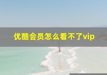 优酷会员怎么看不了vip