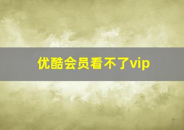 优酷会员看不了vip