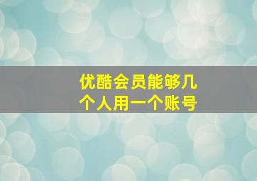 优酷会员能够几个人用一个账号