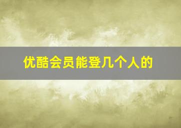 优酷会员能登几个人的