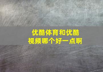 优酷体育和优酷视频哪个好一点啊