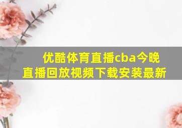 优酷体育直播cba今晚直播回放视频下载安装最新