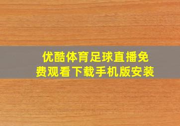 优酷体育足球直播免费观看下载手机版安装