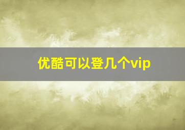 优酷可以登几个vip