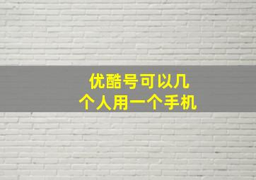 优酷号可以几个人用一个手机