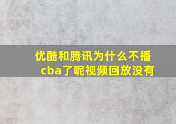 优酷和腾讯为什么不播cba了呢视频回放没有