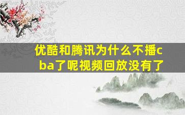 优酷和腾讯为什么不播cba了呢视频回放没有了