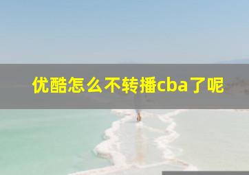 优酷怎么不转播cba了呢