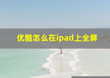 优酷怎么在ipad上全屏