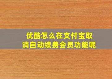 优酷怎么在支付宝取消自动续费会员功能呢