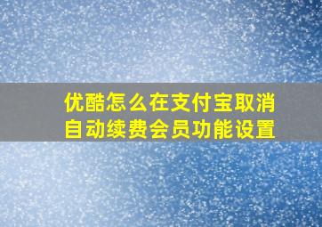 优酷怎么在支付宝取消自动续费会员功能设置