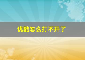 优酷怎么打不开了