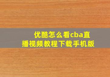 优酷怎么看cba直播视频教程下载手机版