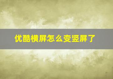 优酷横屏怎么变竖屏了