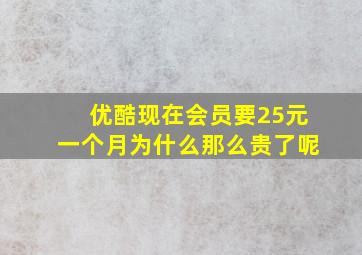 优酷现在会员要25元一个月为什么那么贵了呢