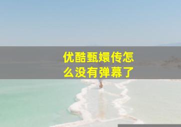 优酷甄嬛传怎么没有弹幕了