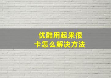 优酷用起来很卡怎么解决方法