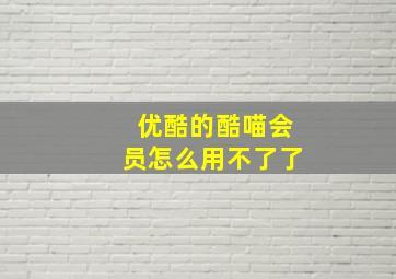 优酷的酷喵会员怎么用不了了