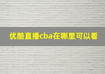 优酷直播cba在哪里可以看