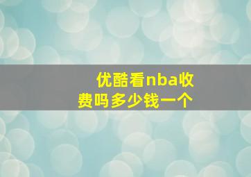 优酷看nba收费吗多少钱一个