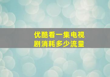 优酷看一集电视剧消耗多少流量