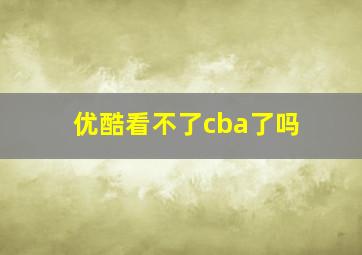 优酷看不了cba了吗