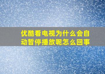 优酷看电视为什么会自动暂停播放呢怎么回事