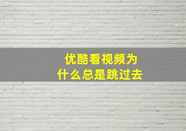 优酷看视频为什么总是跳过去