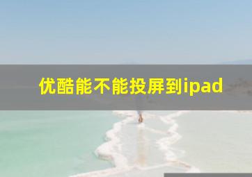 优酷能不能投屏到ipad