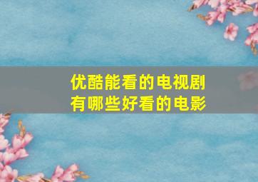 优酷能看的电视剧有哪些好看的电影