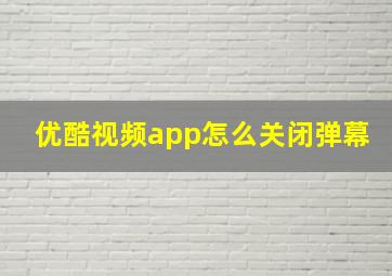 优酷视频app怎么关闭弹幕