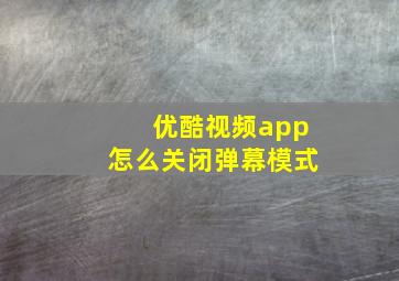 优酷视频app怎么关闭弹幕模式