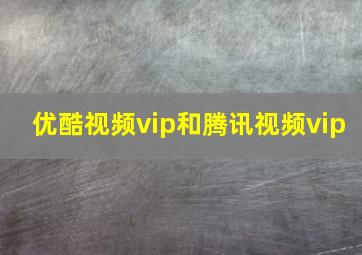 优酷视频vip和腾讯视频vip