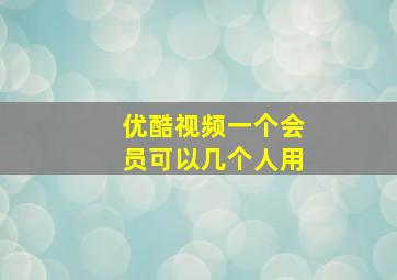 优酷视频一个会员可以几个人用