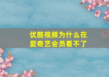 优酷视频为什么在爱奇艺会员看不了