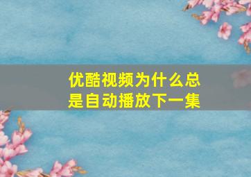 优酷视频为什么总是自动播放下一集