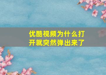 优酷视频为什么打开就突然弹出来了