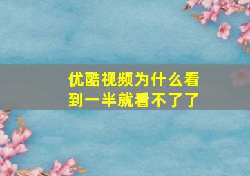 优酷视频为什么看到一半就看不了了