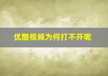 优酷视频为何打不开呢