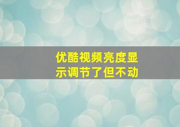 优酷视频亮度显示调节了但不动