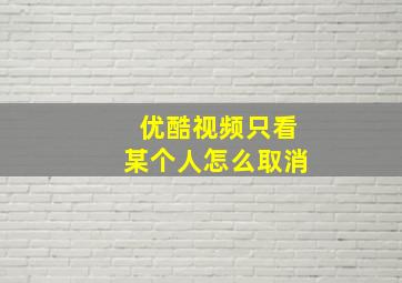 优酷视频只看某个人怎么取消