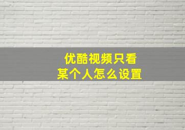 优酷视频只看某个人怎么设置