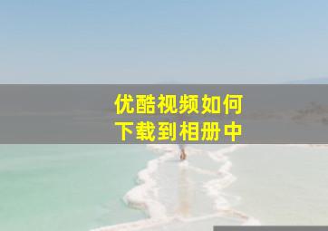 优酷视频如何下载到相册中