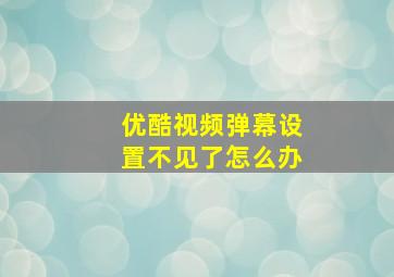 优酷视频弹幕设置不见了怎么办