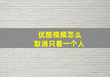 优酷视频怎么取消只看一个人