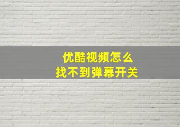 优酷视频怎么找不到弹幕开关