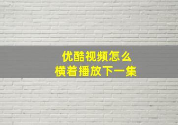 优酷视频怎么横着播放下一集